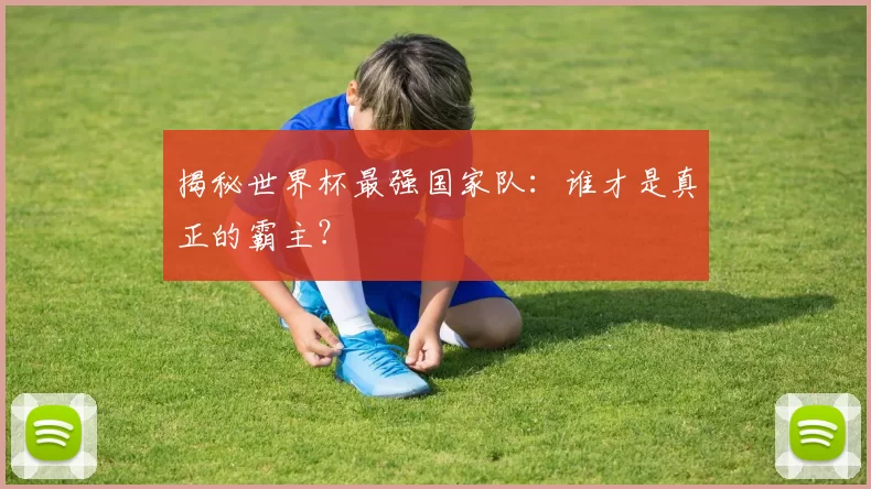 揭秘世界杯最强国家队：谁才是真正的霸主？