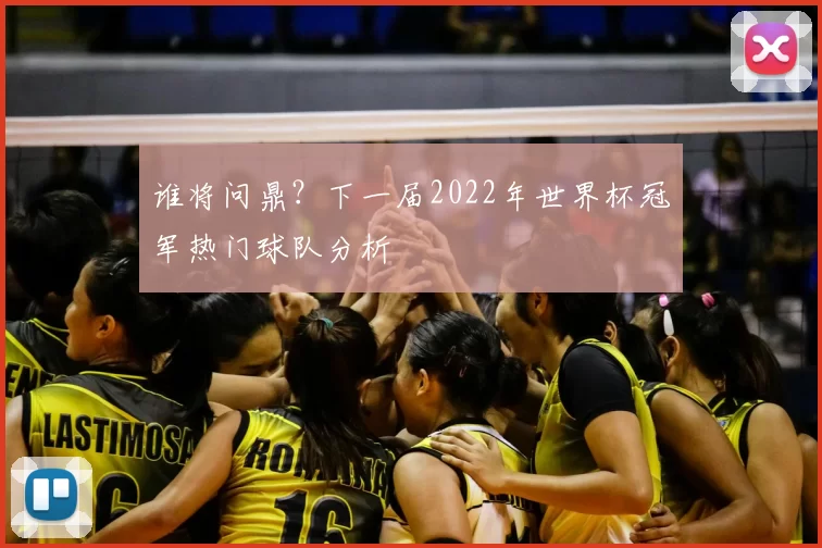 谁将问鼎？下一届2022年世界杯冠军热门球队分析