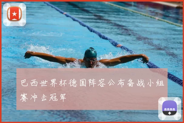 巴西世界杯德国阵容公布备战小组赛冲击冠军