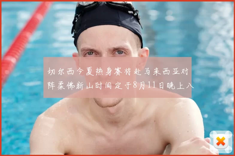 切尔西今夏热身赛将赴马来西亚对阵柔佛新山时间定于8月11日晚上八点