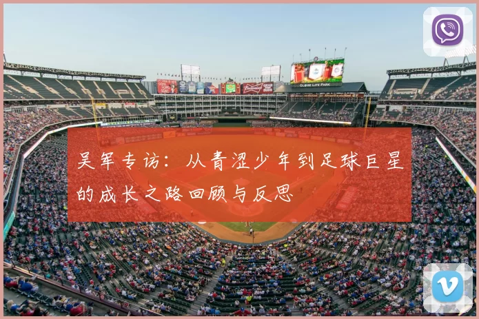 吴军专访：从青涩少年到足球巨星的成长之路回顾与反思