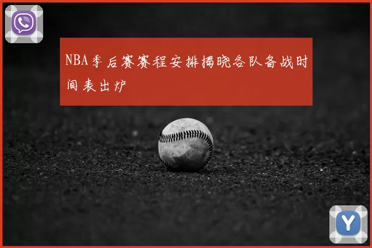 NBA季后赛赛程安排揭晓各队备战时间表出炉