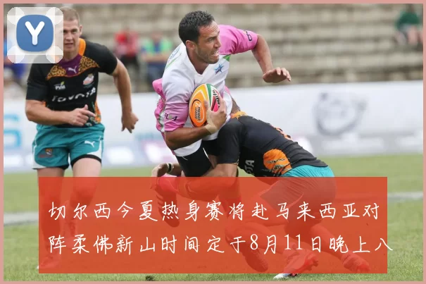 切尔西今夏热身赛将赴马来西亚对阵柔佛新山时间定于8月11日晚上八点