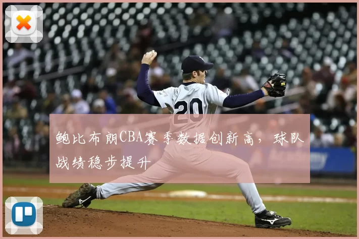鲍比布朗CBA赛季数据创新高,球队战绩稳步提升