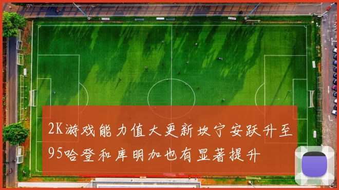 2K游戏能力值大更新坎宁安跃升至95哈登和库明加也有显著提升