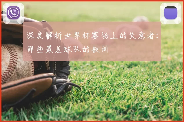 深度解析世界杯赛场上的失意者:那些最差球队的教训