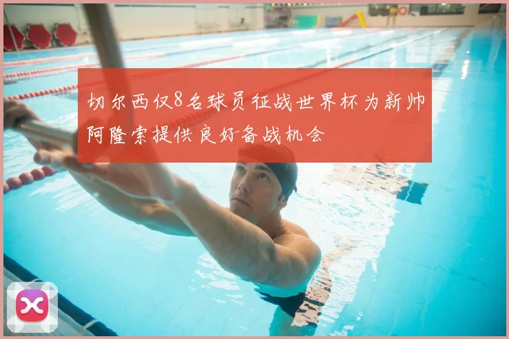 切尔西仅8名球员征战世界杯为新帅阿隆索提供良好备战机会