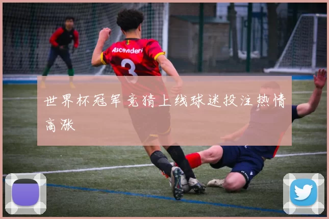 世界杯冠军竞猜上线球迷投注热情高涨