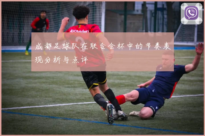 成都足球队在联合会杯中的节奏表现分析与点评