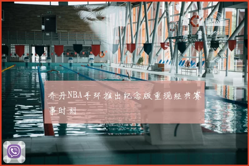 乔丹NBA手环推出纪念版重现经典赛事时刻
