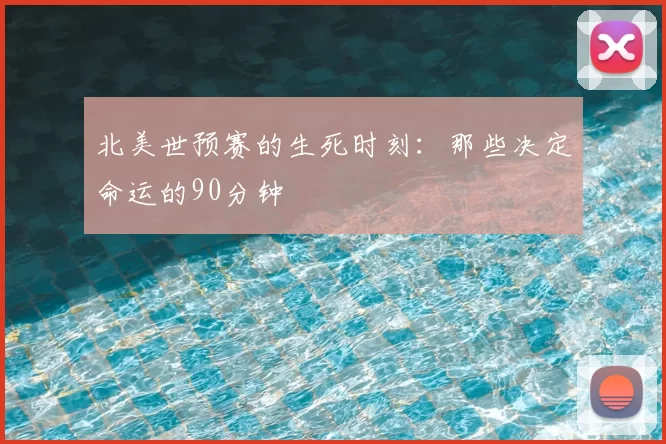 北美世预赛的生死时刻：那些决定命运的90分钟