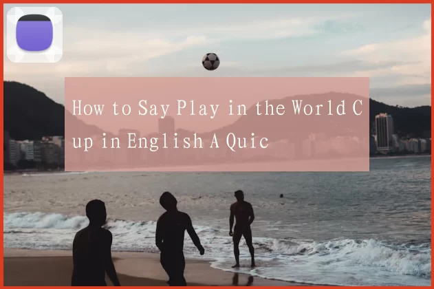 How to Say Play in the World Cup in English A Quic