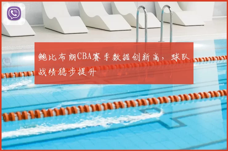 鲍比布朗CBA赛季数据创新高,球队战绩稳步提升