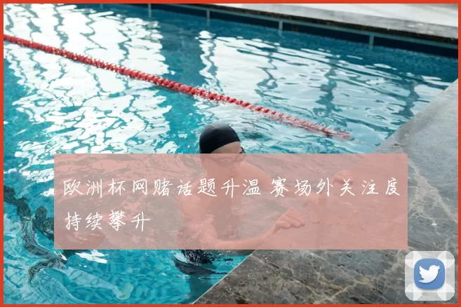 欧洲杯网赌话题升温 赛场外关注度持续攀升