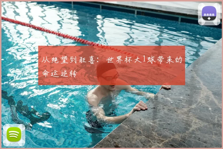 从绝望到狂喜:世界杯大1球带来的命运逆转
