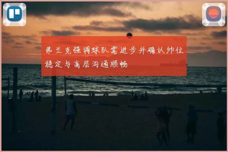 弗兰克强调球队需进步并确认帅位稳定与高层沟通顺畅