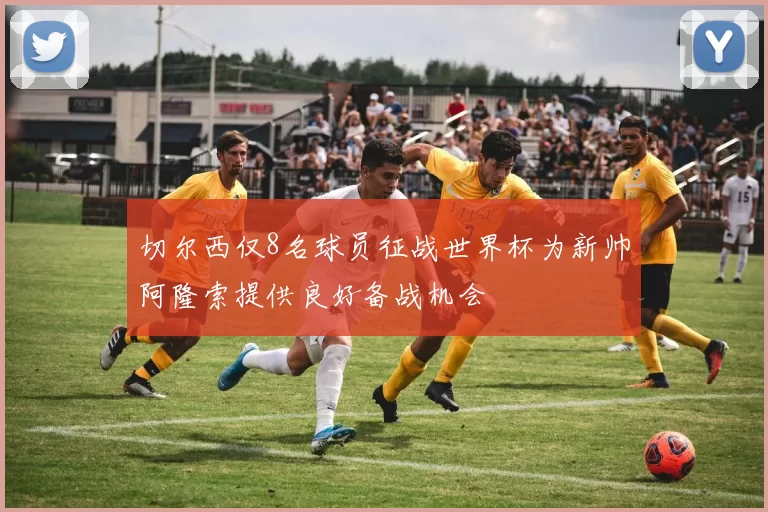 切尔西仅8名球员征战世界杯为新帅阿隆索提供良好备战机会