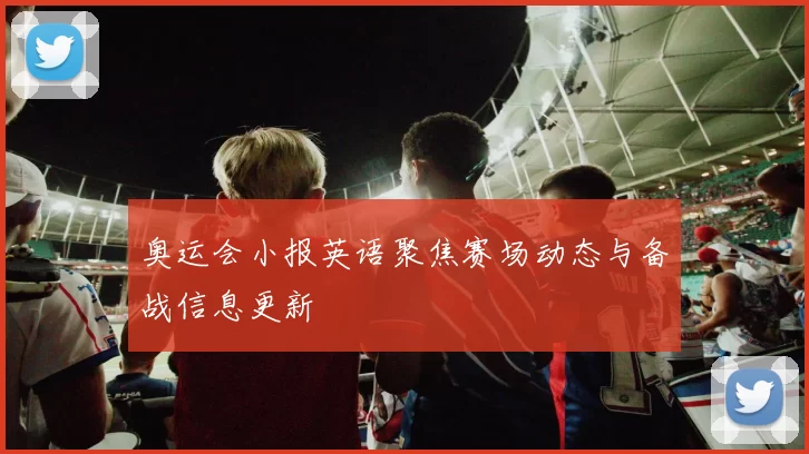 奥运会小报英语聚焦赛场动态与备战信息更新