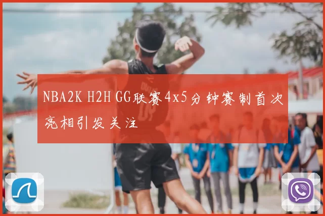 NBA2K H2H GG联赛4x5分钟赛制首次亮相引发关注