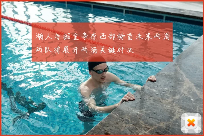 湖人与掘金争夺西部榜首未来两周两队将展开两场关键对决