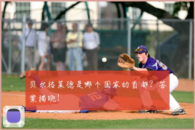 贝尔格莱德是哪个国家的首都?答案揭晓!