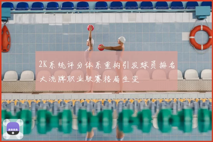 2K系统评分体系重构引发球员排名大洗牌职业联赛格局生变