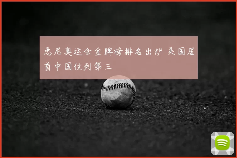 悉尼奥运会金牌榜排名出炉 美国居首中国位列第三