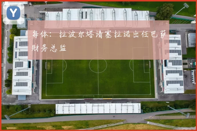 每体:拉波尔塔请塞拉诺出任巴萨财务总监