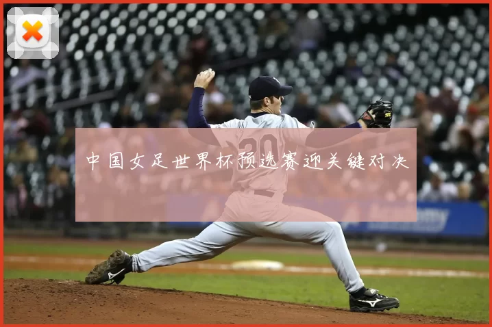 中国女足世界杯预选赛迎关键对决