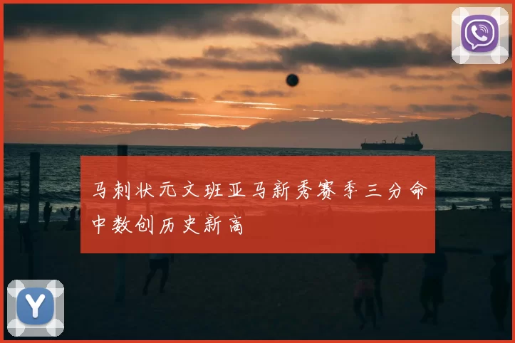 马刺状元文班亚马新秀赛季三分命中数创历史新高