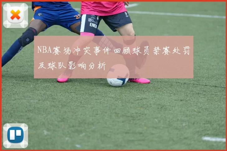 NBA赛场冲突事件回顾球员禁赛处罚及球队影响分析