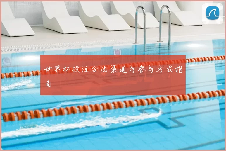 世界杯投注合法渠道与参与方式指南