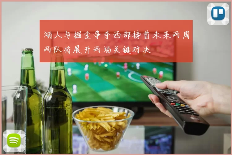 湖人与掘金争夺西部榜首未来两周两队将展开两场关键对决