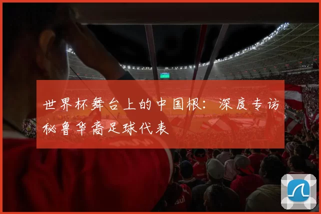 世界杯舞台上的中国根：深度专访秘鲁华裔足球代表