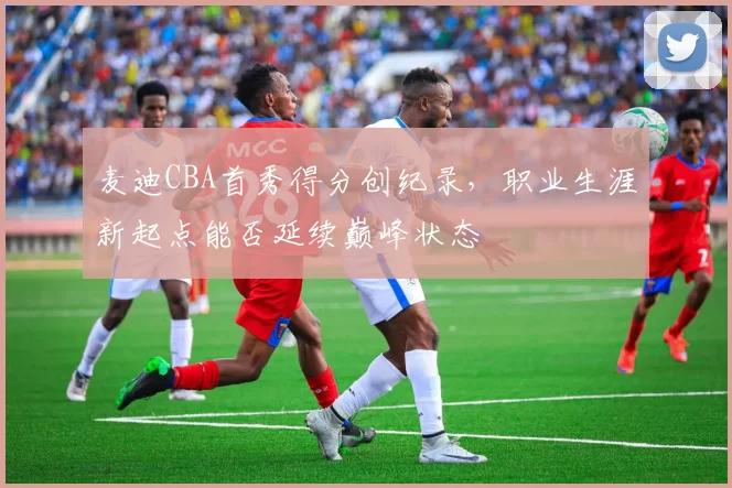 麦迪CBA首秀得分创纪录，职业生涯新起点能否延续巅峰状态