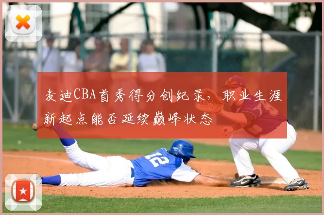 麦迪CBA首秀得分创纪录，职业生涯新起点能否延续巅峰状态
