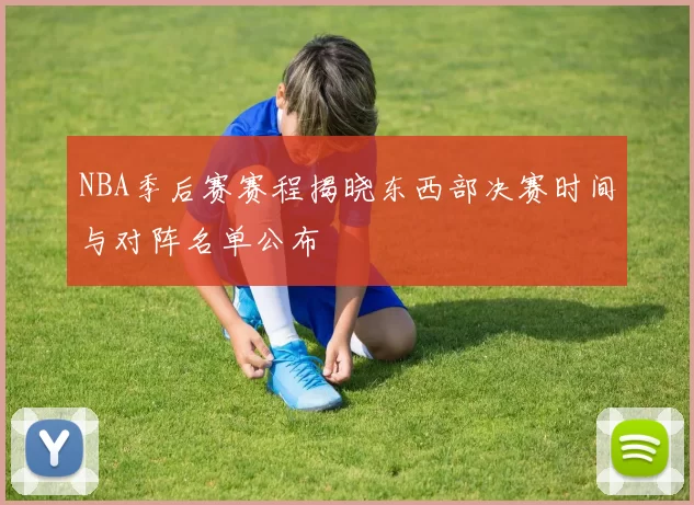 NBA季后赛赛程揭晓东西部决赛时间与对阵名单公布