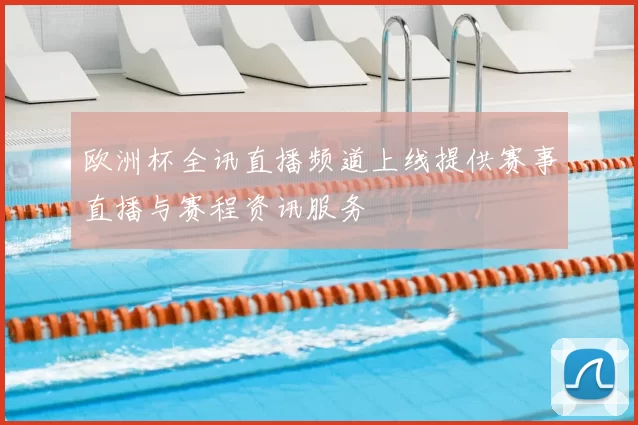 欧洲杯全讯直播频道上线提供赛事直播与赛程资讯服务