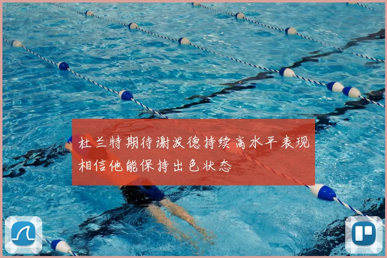 杜兰特期待谢泼德持续高水平表现相信他能保持出色状态