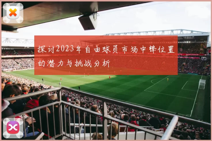 探讨2023年自由球员市场中锋位置的潜力与挑战分析