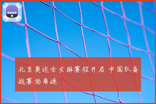 北京奥运会女排赛程开启 中国队备战赛场角逐