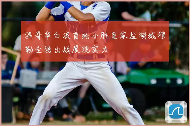 温哥华白浪首轮小胜皇家盐湖城穆勒全场出战展现实力