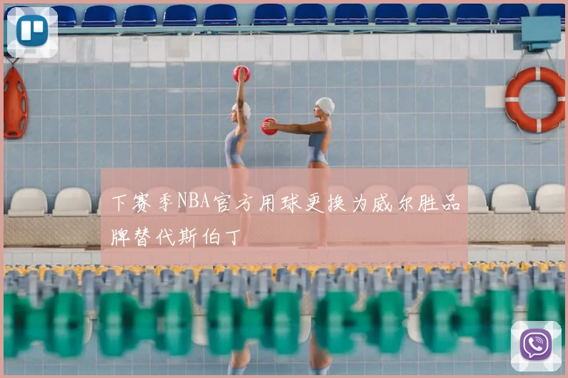 下赛季NBA官方用球更换为威尔胜品牌替代斯伯丁