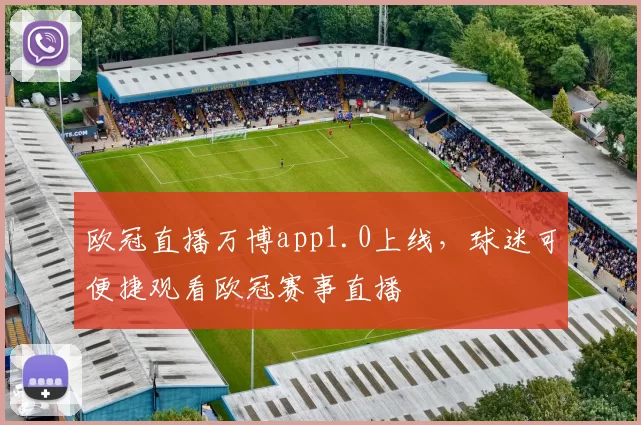 欧冠直播万博app1.0上线,球迷可便捷观看欧冠赛事直播