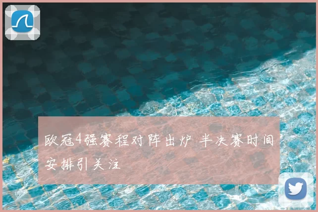 欧冠4强赛程对阵出炉 半决赛时间安排引关注