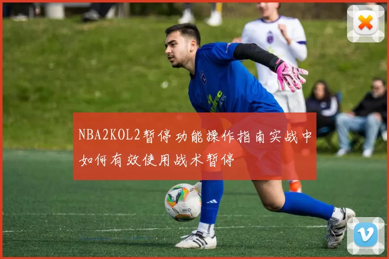 NBA2KOL2暂停功能操作指南实战中如何有效使用战术暂停