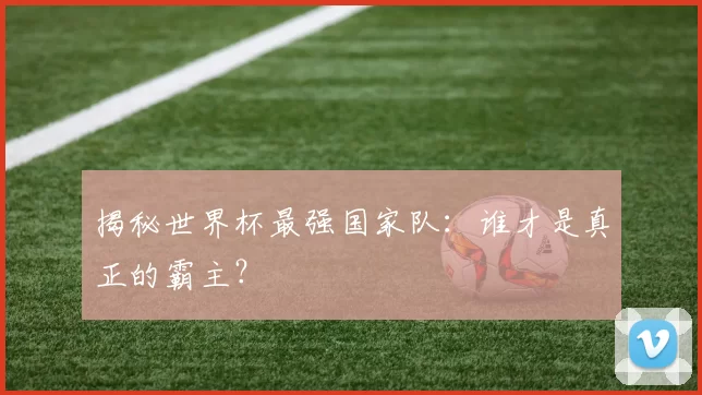 揭秘世界杯最强国家队:谁才是真正的霸主?