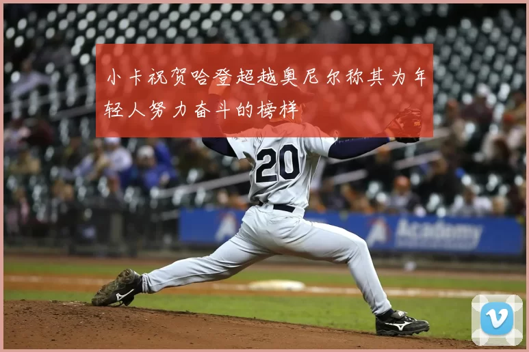 小卡祝贺哈登超越奥尼尔称其为年轻人努力奋斗的榜样