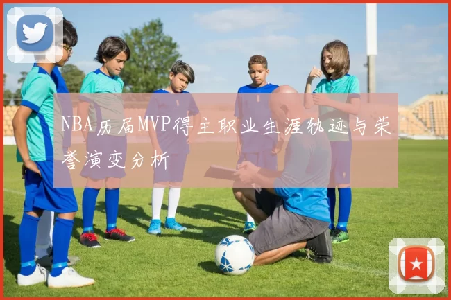 NBA历届MVP得主职业生涯轨迹与荣誉演变分析