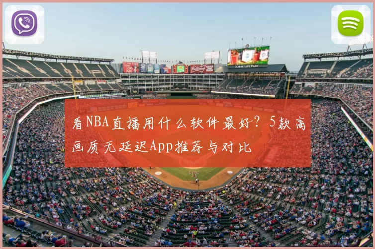 看NBA直播用什么软件最好？5款高画质无延迟App推荐与对比